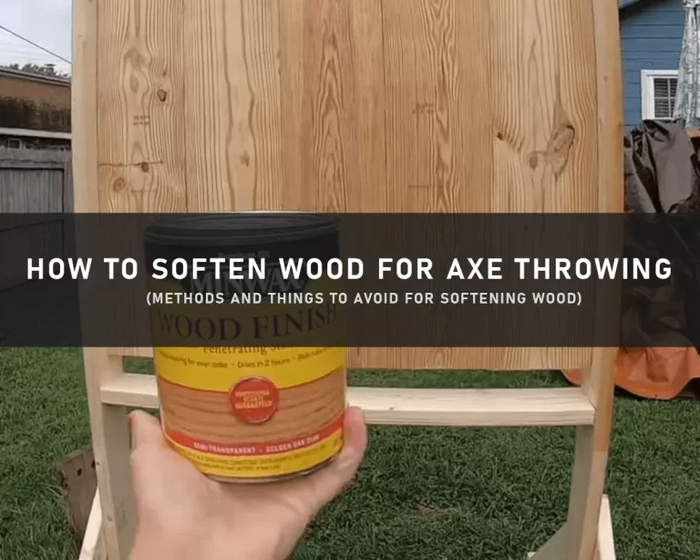 How To Soften Wood For Axe Throwing – 2 Sneaky Methods